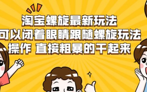 淘宝螺旋最新玩法，可以闭着眼睛跟随螺旋玩法操作 直接粗暴的干起来