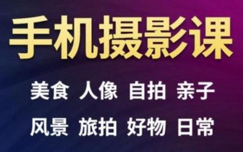 手机摄影一次学透，教程内容包括：美食、人像、自拍、风景、好物等