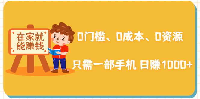 在家能操作的赚钱项目：0门槛、0成本、0资源，只需一部手机 就能日赚1000 